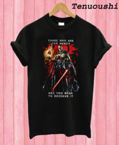 Those Who Ask For Mercy Are Too Weak To Deserve It – Darth Bane T shirt