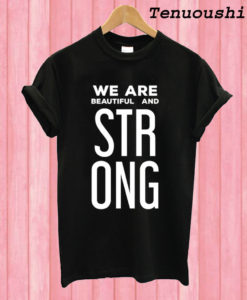 We Are Beautiful And Strong T shirt