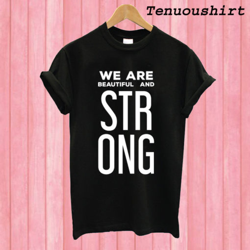 We Are Beautiful And Strong T shirt