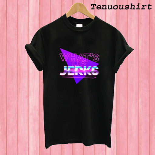 What's Up Jerks T shirt