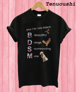 Yea I’m Into BDSM Beautiful Dogs Surrounding Me T shirt