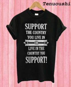 Support The Country You Live In Or Live In The Country You Support T shirt