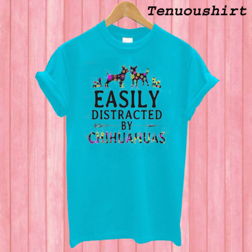 Easily Distracted by Chihuahuas T shirt