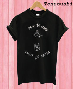 pray to jesus party to satan T shirt