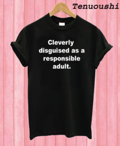 Cleverly disguised as a responsible adult T shirt