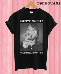 Dave Grohl Kanye West Never Heard of Her T shirt