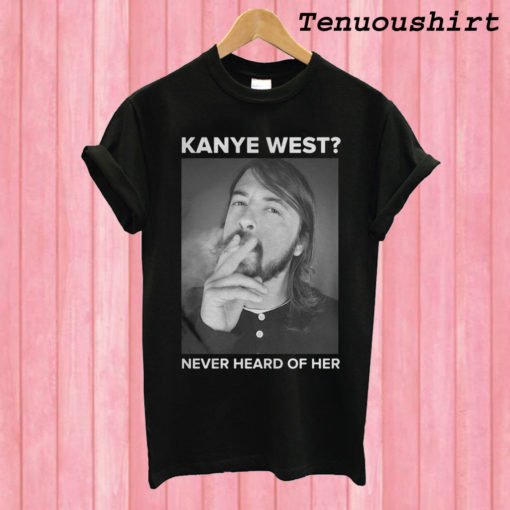 Dave Grohl Kanye West Never Heard of Her T shirt