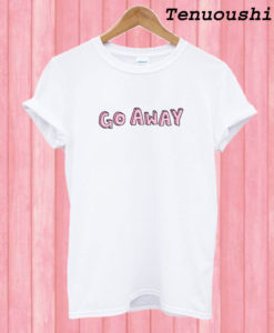 Go Away T shirt