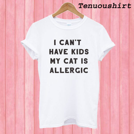 I Can't Have Kids My Cat Is Allergic T shirt