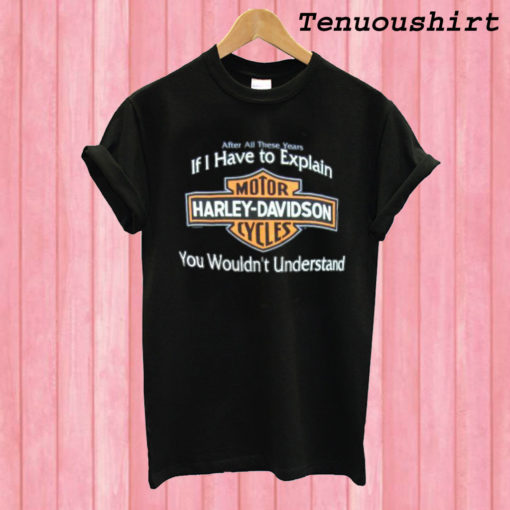 If I Have to Explain Harley Davidson T shirt