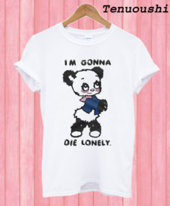 I'm Gonna Die Lonely T shirt