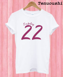 I'm feeling 22 T shirt