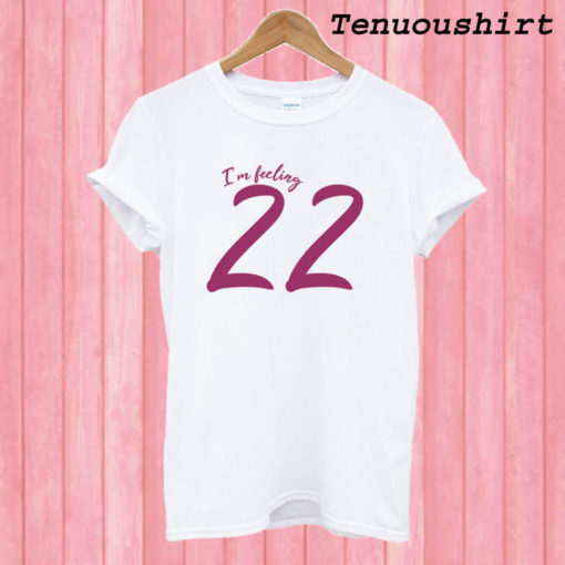 I'm feeling 22 T shirt