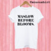 Maslow Before Blooms T shirt