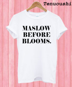 Maslow Before Blooms T shirt