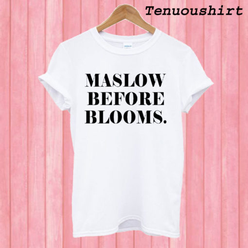Maslow Before Blooms T shirt