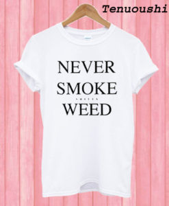 Never Smoke Shitty Weed T shirt