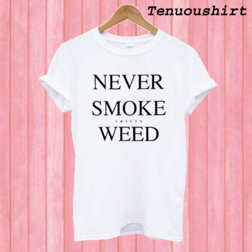 Never Smoke Shitty Weed T shirt