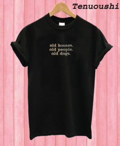 Old houses Old people Old dogs T shirt