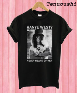 Slash Kanye West Never Heard Of Her T shirt
