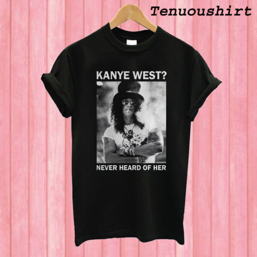 Slash Kanye West Never Heard Of Her T shirt