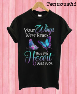 Your Wings Were Ready But My Heart Was Not T shirt