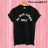 Aloha Vibes Only T shirt