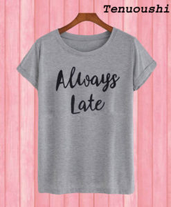 Always Late T shirt