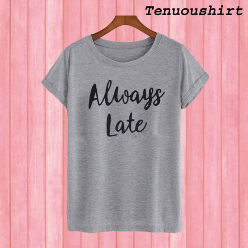 Always Late T shirt