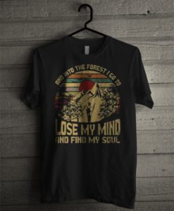 And Into The Forest I Go To Lose My Mind And Find My Soul T shirt