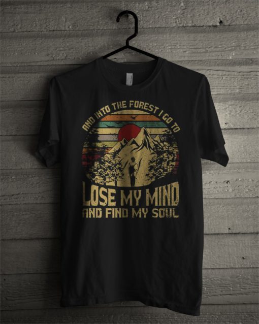 And Into The Forest I Go To Lose My Mind And Find My Soul T shirt
