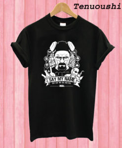 Breaking Bad Say My Name T shirt