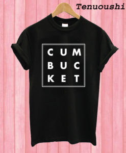 Cum Bucket T shirt