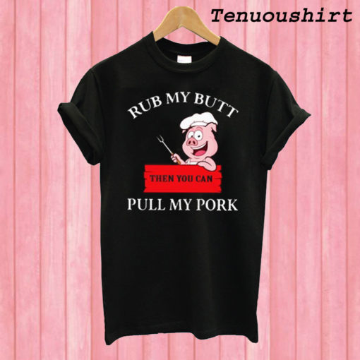 Cute Rub My Butt Then You Can Pull My Pork T shirt