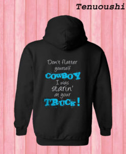 Don’t Flatter Yourself Cowboy I Was Staring At Your Truck Hoodie Back