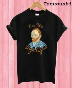 Ear We Gogh Again T shirt