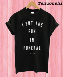 I Put The Fun in Funeral T shirt