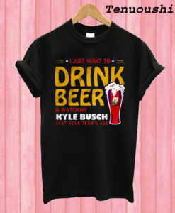 I just want to drink beer and watch my Kyle Busch beat your team’s T shirt
