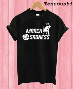 March Sadness T shirt