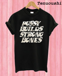 Pussy Builds Strong Bones T shirt