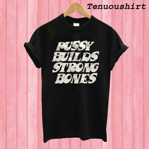 Pussy Builds Strong Bones T shirt