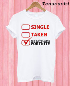 Single Taken Too Busy Playing Fortnite T shirt