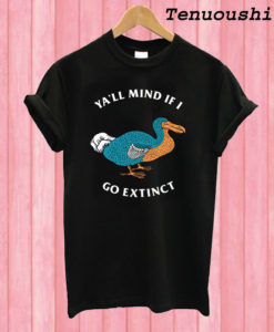 Ya’ll Mind If I Go Extinct T shirt