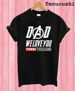 Dad We Love You 3000 Thousand T shirt