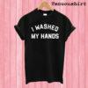 I Washed My Hands T shirt