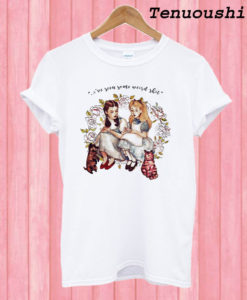 I've Seen Some Weird Shit Dorothy And Alice T shirt
