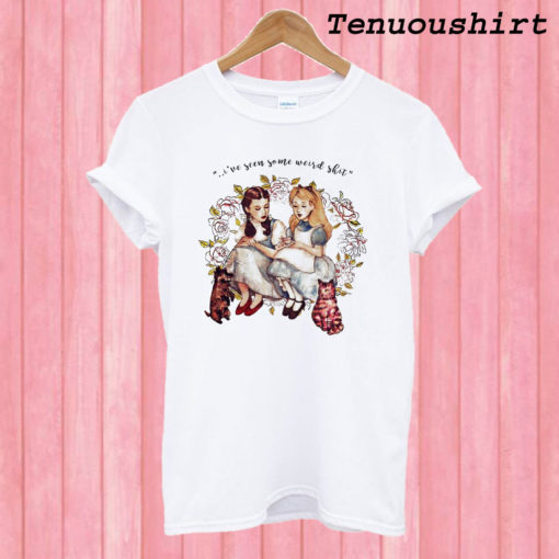 I've Seen Some Weird Shit Dorothy And Alice T shirt