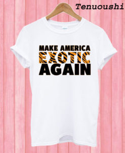 Make America Exotic Again T shirt