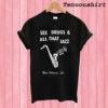 Sex Drugs And All That Jazz T shirt