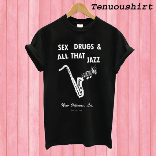 Sex Drugs And All That Jazz T shirt